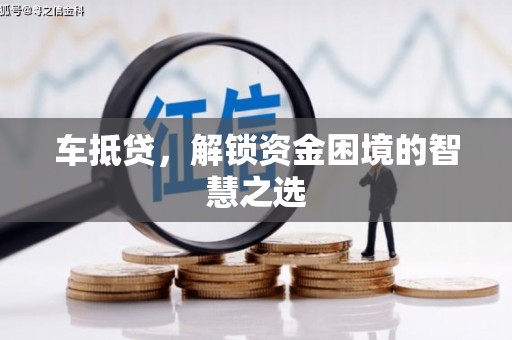 江南车抵贷，解锁资金困境的智慧之选