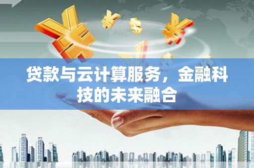 江南贷款与云计算服务，金融科技的未来融合