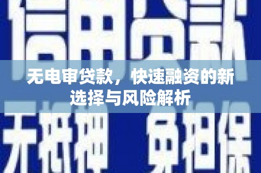 江南无电审贷款，快速融资的新选择与风险解析