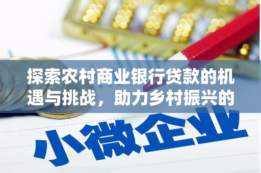 江南探索农村商业银行贷款的机遇与挑战，助力乡村振兴的金融引擎