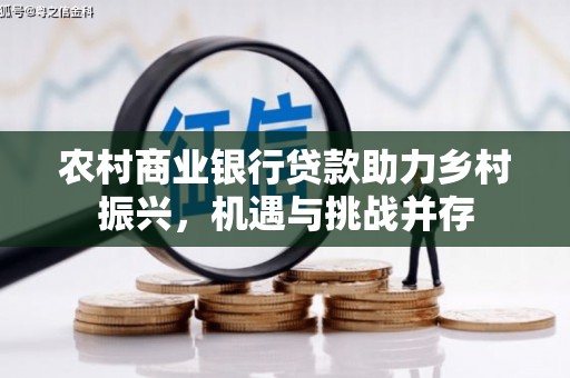 江南农村商业银行贷款助力乡村振兴，机遇与挑战并存