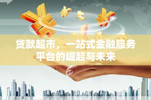 江南贷款超市，一站式金融服务平台的崛起与未来