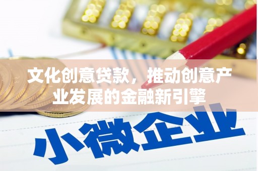 江南文化创意贷款，推动创意产业发展的金融新引擎