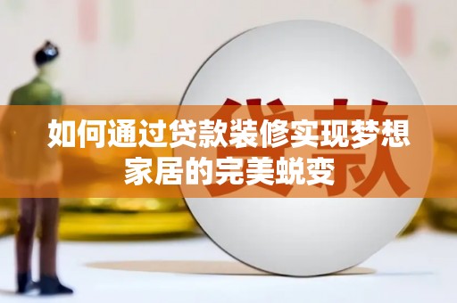 江南如何通过贷款装修实现梦想家居的完美蜕变