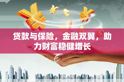 江南贷款与保险，金融双翼，助力财富稳健增长