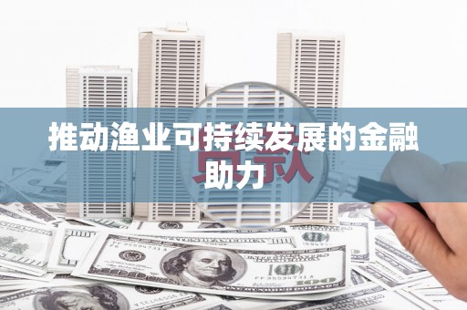 江南推动渔业可持续发展的金融助力