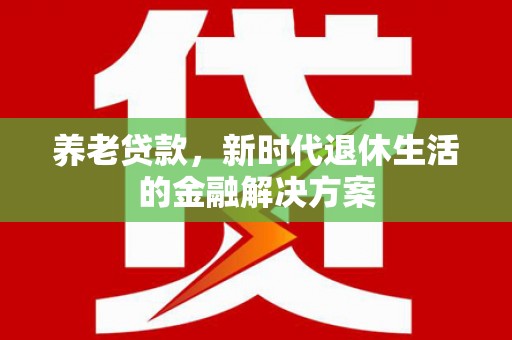江南养老贷款，新时代退休生活的金融解决方案