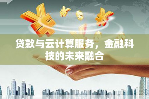 江南贷款与云计算服务，金融科技的未来融合