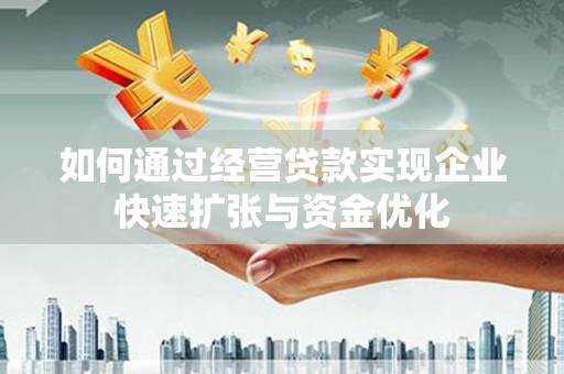 江南如何通过经营贷款实现企业快速扩张与资金优化
