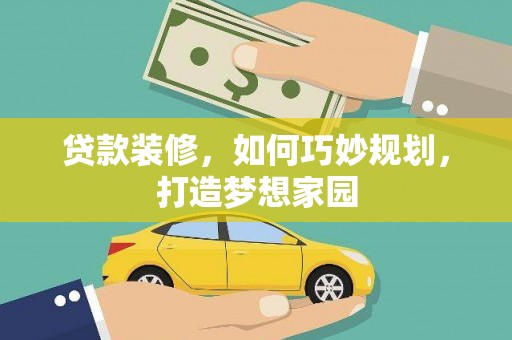 江南贷款装修，如何巧妙规划，打造梦想家园