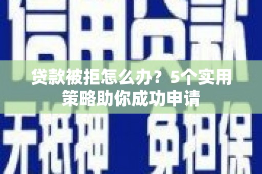 江南贷款被拒怎么办？5个实用策略助你成功申请