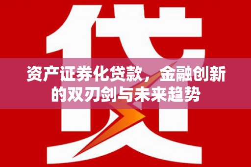 江南资产证券化贷款，金融创新的双刃剑与未来趋势