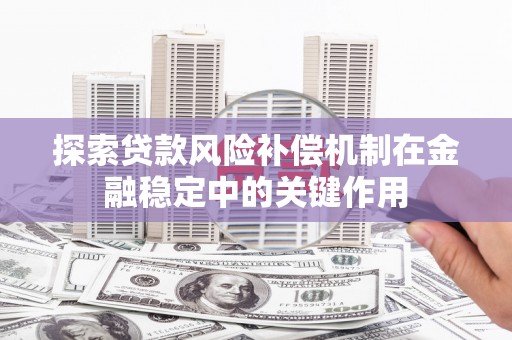 江南探索贷款风险补偿机制在金融稳定中的关键作用