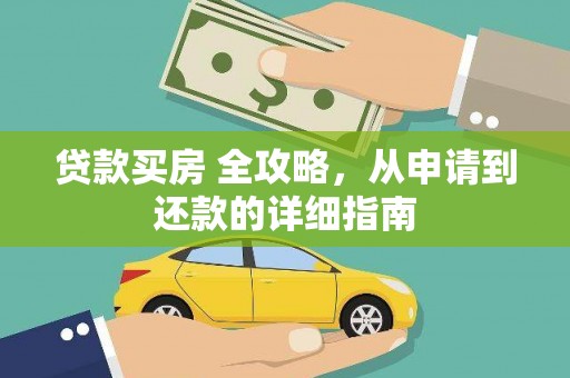 江南贷款买房 全攻略，从申请到还款的详细指南