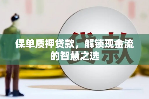 江南保单质押贷款，解锁现金流的智慧之选