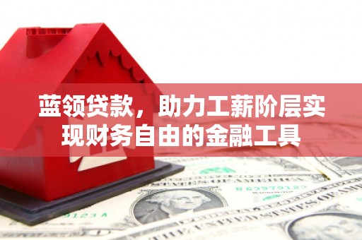 江南蓝领贷款，助力工薪阶层实现财务自由的金融工具