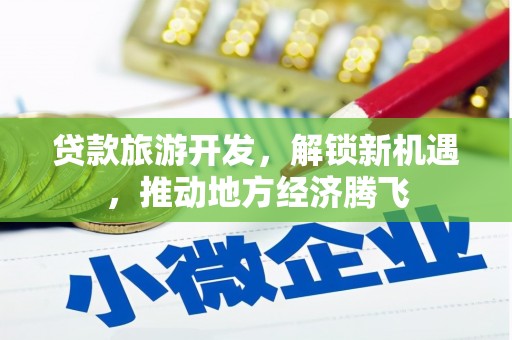 江南贷款旅游开发，解锁新机遇，推动地方经济腾飞
