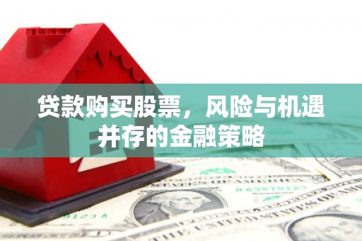 江南贷款购买股票，风险与机遇并存的金融策略