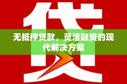 江南无抵押贷款，灵活融资的现代解决方案