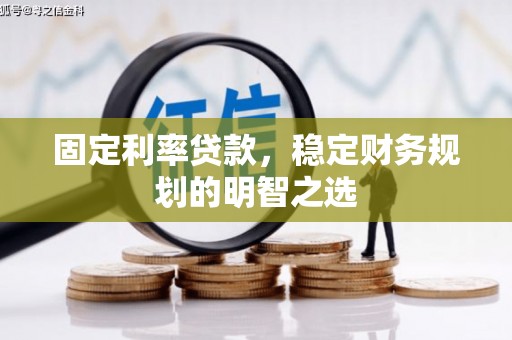 江南固定利率贷款，稳定财务规划的明智之选