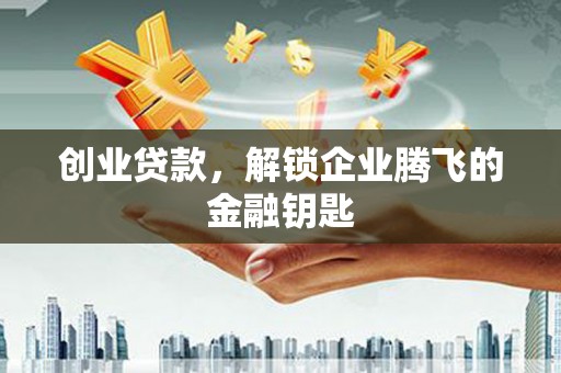 江南创业贷款，解锁企业腾飞的金融钥匙