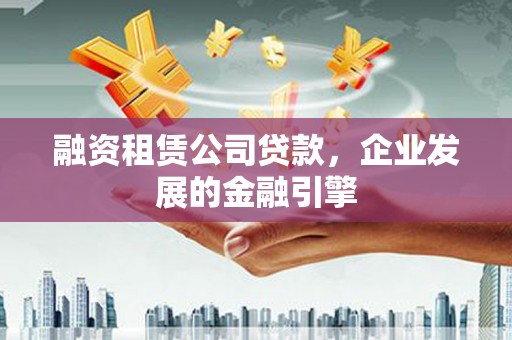 江南融资租赁公司贷款，企业发展的金融引擎