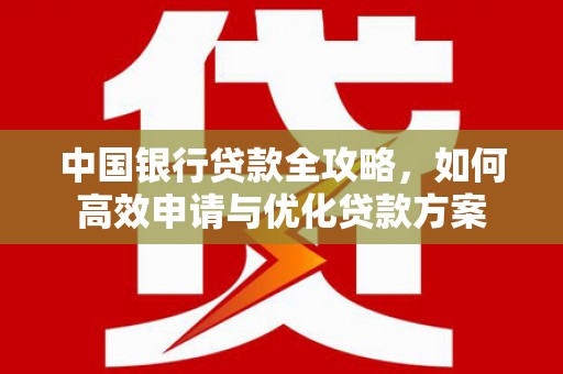 江南中国银行贷款全攻略，如何高效申请与优化贷款方案
