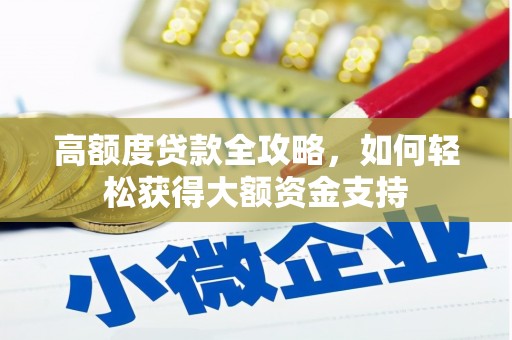 江南高额度贷款全攻略，如何轻松获得大额资金支持
