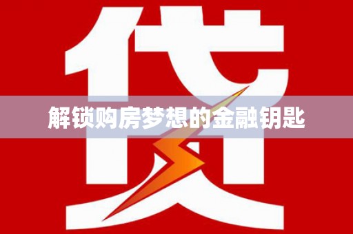 江南解锁购房梦想的金融钥匙