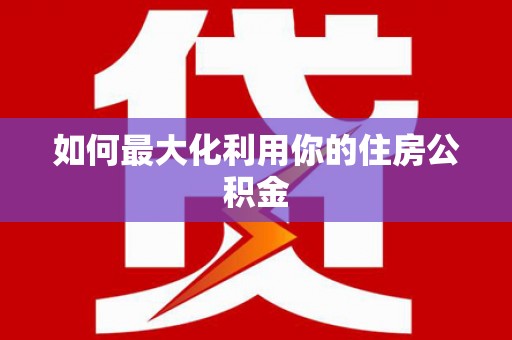 江南如何最大化利用你的住房公积金