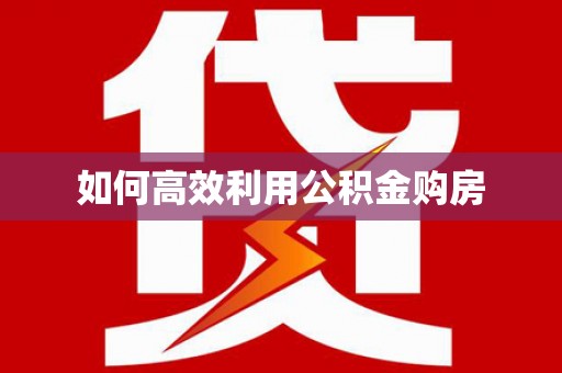 江南如何高效利用公积金购房