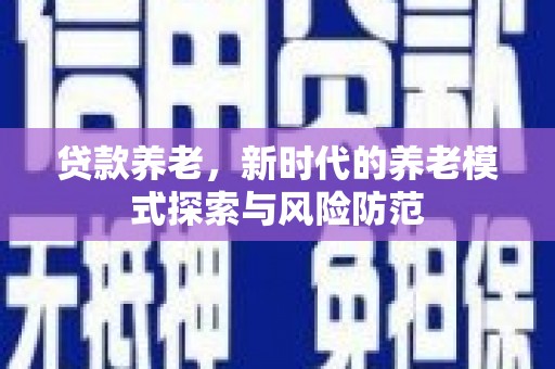 江南贷款养老，新时代的养老模式探索与风险防范