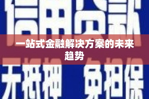 江南一站式金融解决方案的未来趋势