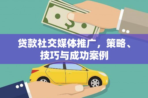 江南贷款社交媒体推广，策略、技巧与成功案例