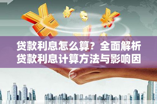 江南贷款利息怎么算？全面解析贷款利息计算方法与影响因素