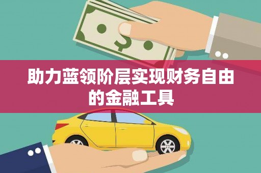 江南助力蓝领阶层实现财务自由的金融工具