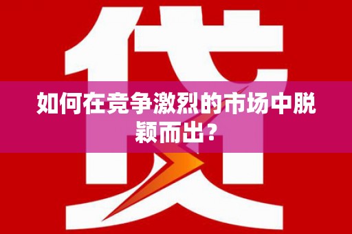 江南如何在竞争激烈的市场中脱颖而出？