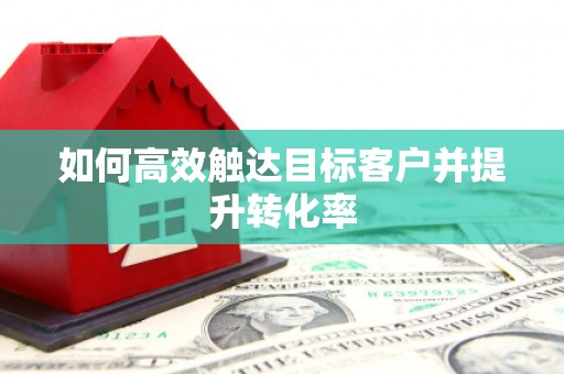 江南如何高效触达目标客户并提升转化率