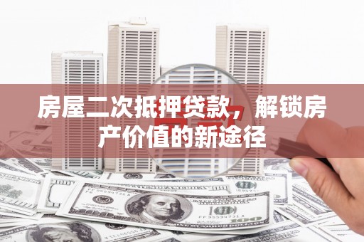 江南房屋二次抵押贷款，解锁房产价值的新途径