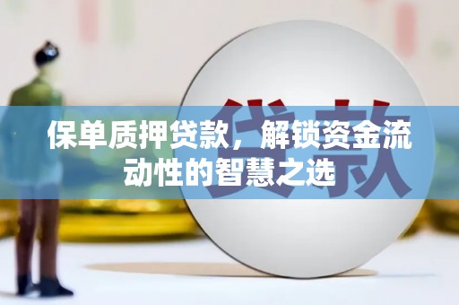 江南保单质押贷款，解锁资金流动性的智慧之选