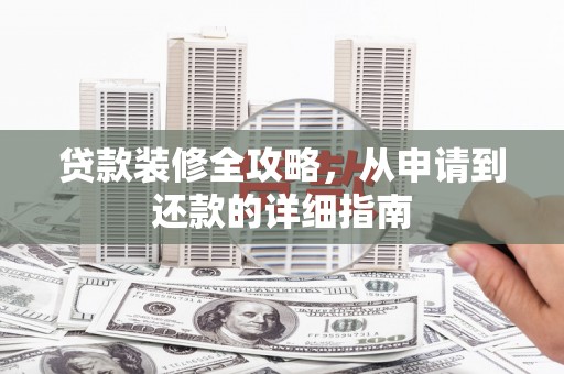江南贷款装修全攻略，从申请到还款的详细指南